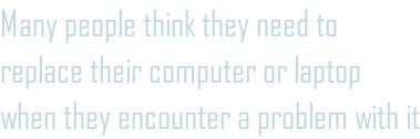 Many people think they need to replace their computer or laptop when they encounter a problem with it